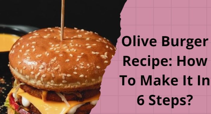 Olive Burger Recipe: How To Make It In 6 Steps?